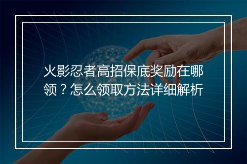 火影忍者高招保底奖励在哪领?怎么领取方法详细解析