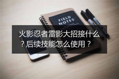 火影忍者雷影大招接什么？后续技能怎么使用？