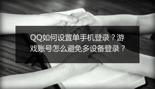 QQ如何设置单手机登录？游戏账号怎么避免多设备登录？