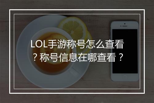 LOL手游称号怎么查看？称号信息在哪查看？