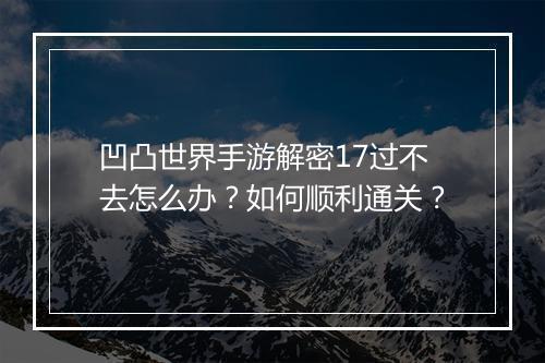 凹凸世界手游解密17过不去怎么办？如何顺利通关？