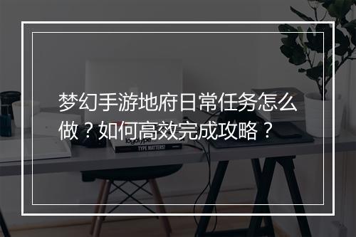 梦幻手游地府日常任务怎么做？如何高效完成攻略？