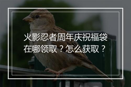 火影忍者周年庆祝福袋在哪领取？怎么获取？