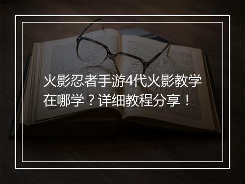 火影忍者手游4代火影教学在哪学？详细教程分享！