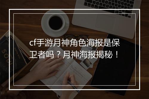 cf手游月神角色海报是保卫者吗？月神海报揭秘！