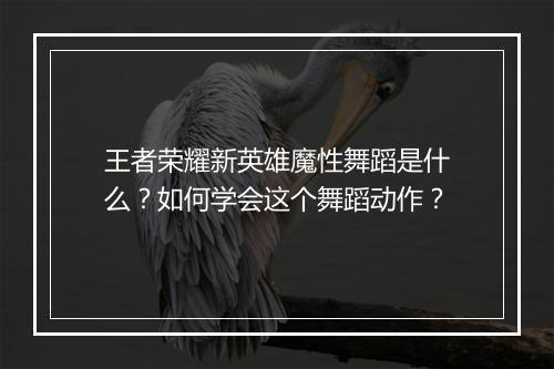 王者荣耀新英雄魔性舞蹈是什么？如何学会这个舞蹈动作？