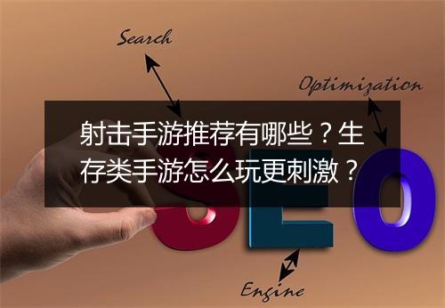 射击手游推荐有哪些？生存类手游怎么玩更刺激？