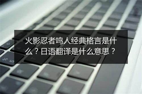 火影忍者鸣人经典格言是什么?日语翻译是什么意思?