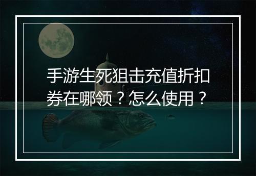 手游生死狙击充值折扣券在哪领？怎么使用？