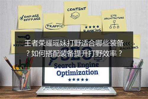 王者荣耀瑶妹打野适合哪些装备?如何搭配装备提升打野效率?