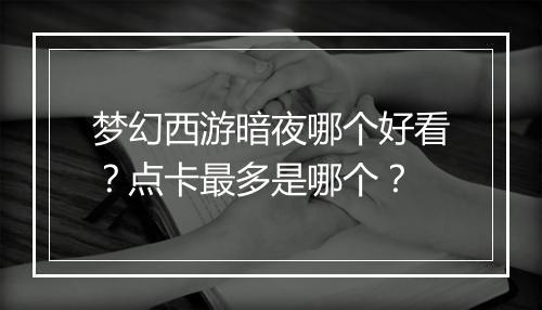 梦幻西游暗夜哪个好看？点卡最多是哪个？