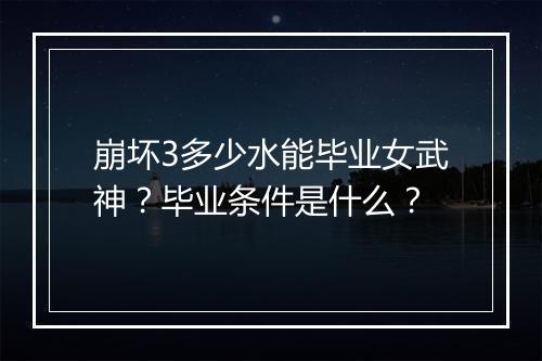 崩坏3多少水能毕业女武神？毕业条件是什么？