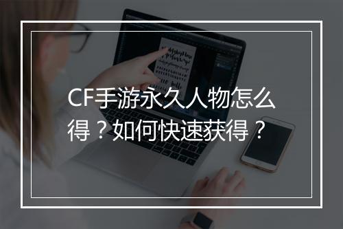 CF手游永久人物怎么得？如何快速获得？