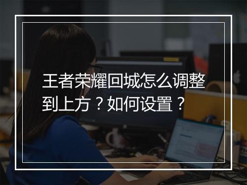 王者荣耀回城怎么调整到上方？如何设置？