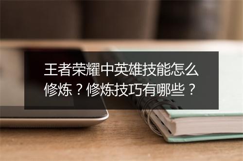 王者荣耀中英雄技能怎么修炼？修炼技巧有哪些？