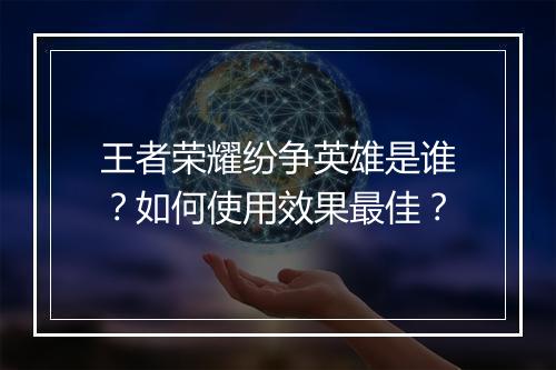 王者荣耀纷争英雄是谁？如何使用效果最佳？