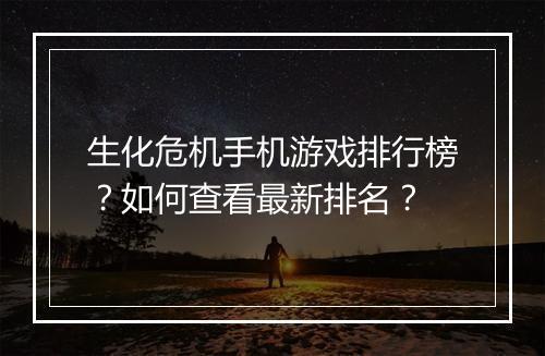 生化危机手机游戏排行榜?如何查看最新排名?