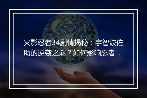 火影忍者34剧情揭秘:宇智波佐助的逆袭之谜?如何影响忍者世界格局?