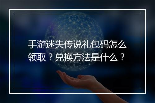手游迷失传说礼包码怎么领取？兑换方法是什么？