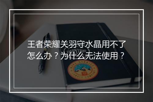 王者荣耀关羽守水晶用不了怎么办？为什么无法使用？