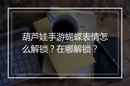 葫芦娃手游蝴蝶表情怎么解锁？在哪解锁？