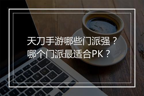 天刀手游哪些门派强？哪个门派最适合PK？