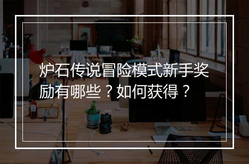 炉石传说冒险模式新手奖励有哪些？如何获得？