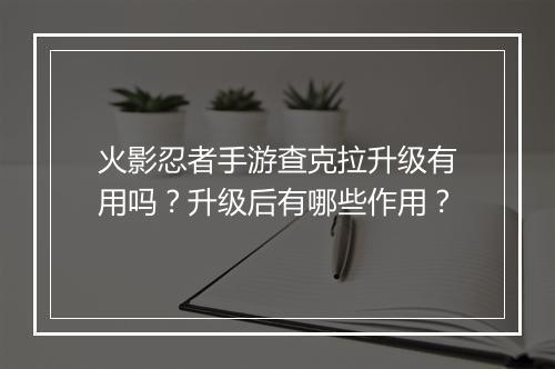 火影忍者手游查克拉升级有用吗？升级后有哪些作用？