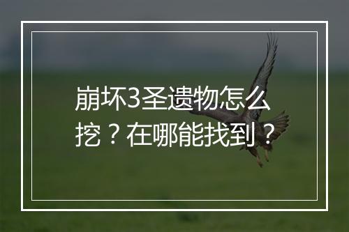 崩坏3圣遗物怎么挖？在哪能找到？