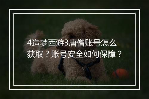4造梦西游3唐僧账号怎么获取？账号安全如何保障？
