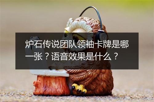 炉石传说团队领袖卡牌是哪一张？语音效果是什么？
