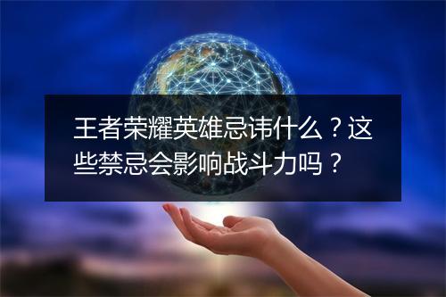 王者荣耀英雄忌讳什么？这些禁忌会影响战斗力吗？