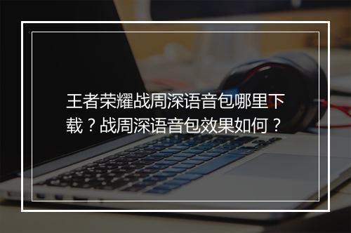 王者荣耀战周深语音包哪里下载？战周深语音包效果如何？