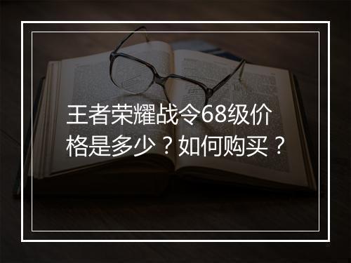 王者荣耀战令68级价格是多少?如何购买?