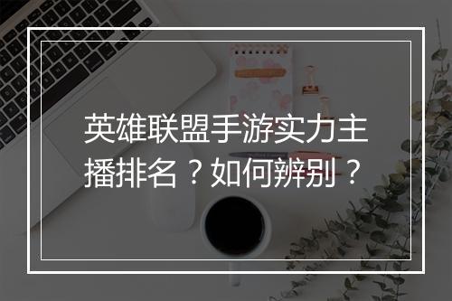 英雄联盟手游实力主播排名？如何辨别？