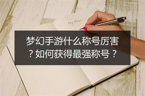梦幻手游什么称号厉害？如何获得最强称号？