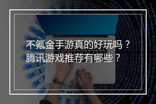 不氪金手游真的好玩吗？腾讯游戏推荐有哪些？