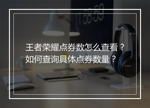 王者荣耀点券数怎么查看？如何查询具体点券数量？
