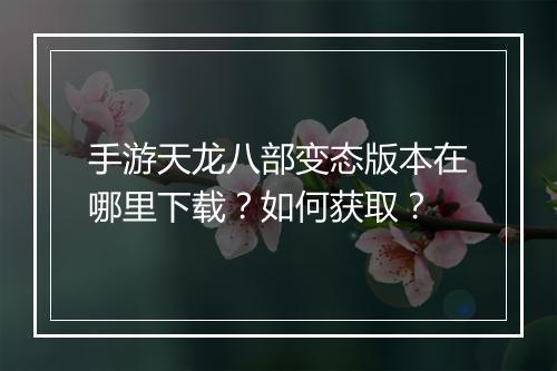 手游天龙八部变态版本在哪里下载？如何获取？