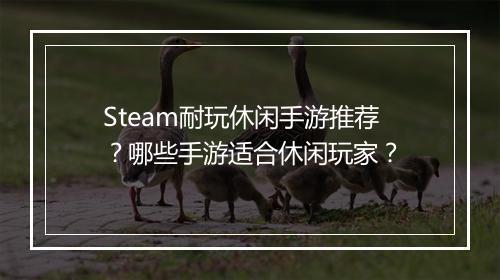 Steam耐玩休闲手游推荐？哪些手游适合休闲玩家？