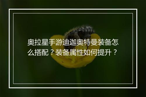 奥拉星手游迪迦奥特曼装备怎么搭配？装备属性如何提升？
