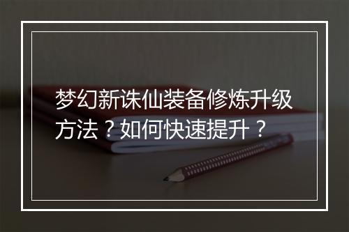 梦幻新诛仙装备修炼升级方法？如何快速提升？