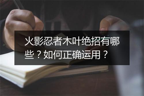 火影忍者木叶绝招有哪些？如何正确运用？