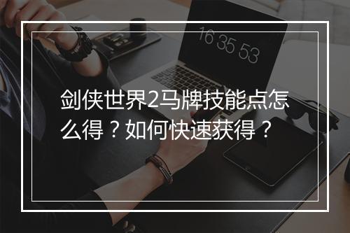 剑侠世界2马牌技能点怎么得？如何快速获得？