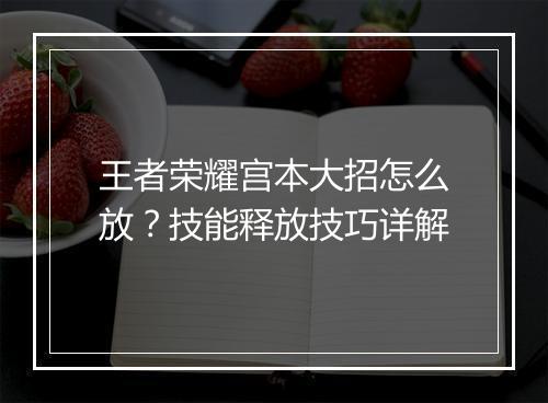 王者荣耀宫本大招怎么放？技能释放技巧详解