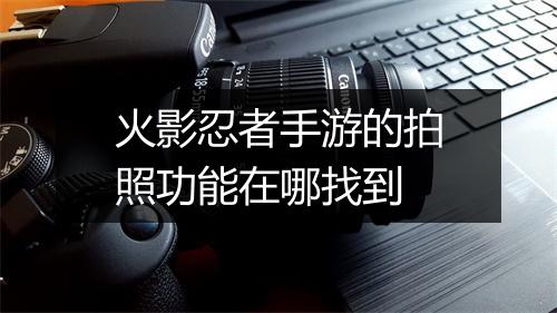 火影忍者手游的拍照功能在哪找到