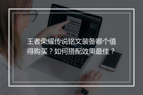 王者荣耀传说铭文装备哪个值得购买？如何搭配效果最佳？