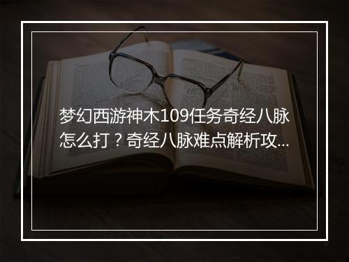 梦幻西游神木109任务奇经八脉怎么打?奇经八脉难点解析攻略