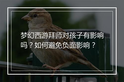 梦幻西游拜师对孩子有影响吗？如何避免负面影响？