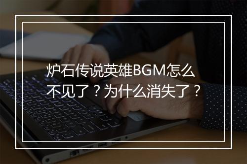 炉石传说英雄BGM怎么不见了？为什么消失了？